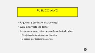 PÚBLICO ALVO
A quem se destina o instrumento?
•
Qual o formato do teste?
•
Existem características específicas do indivíduo?
•
O sujeito dispõe de tempo/ dinheiro
•
Já passou por testagem anterior.
•
79
 