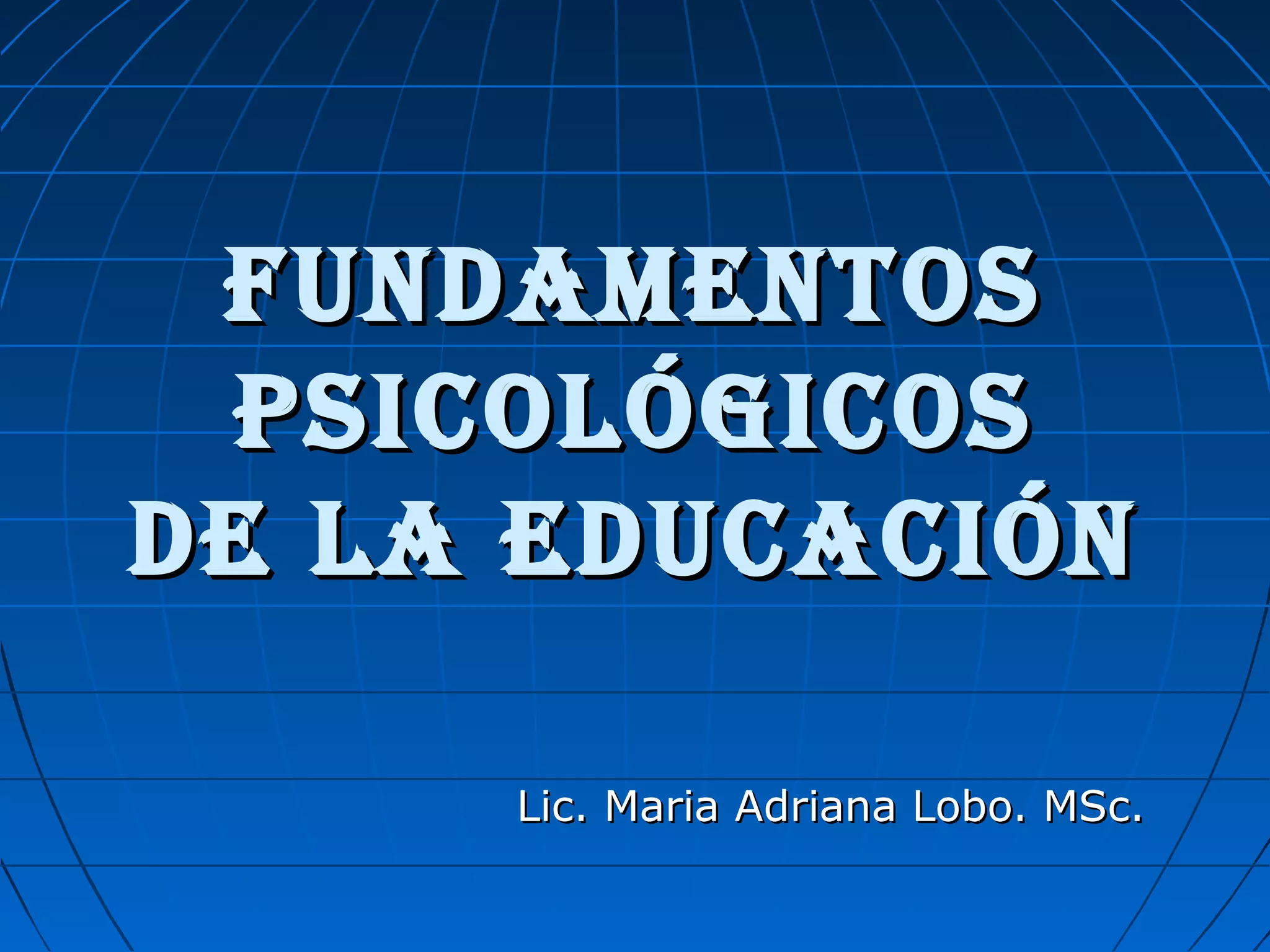 FUNDAMENTOSFUNDAMENTOS
PSICOLÓGICOSPSICOLÓGICOS
DE LA EDUCACIÓNDE LA EDUCACIÓN
Lic. Maria Adriana Lobo. MSc.Lic. Maria Adriana Lobo. MSc.
 