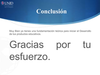 Conclusión

Muy Bien ya tienes una fundamentación teórica para iniciar el Desarrollo
de tus productos educativos.




Gracias por                                                     tu
esfuerzo.
 