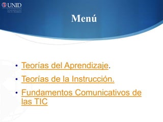 Menú



• Teorías del Aprendizaje.
• Teorías de la Instrucción.
• Fundamentos Comunicativos de
 las TIC
 