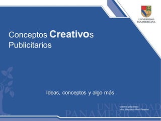 Conceptos Creativos
Publicitarios




        Ideas, conceptos y algo más

                                      Material preparado:
                                      Mtro. Reynaldo Real Paredes
 