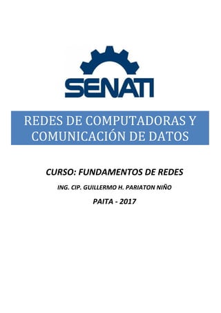 REDES DE COMPUTADORAS Y
COMUNICACIÓN DE DATOS
CURSO: FUNDAMENTOS DE REDES
ING. CIP. GUILLERMO H. PARIATON NIÑO
PAITA - 2017
 