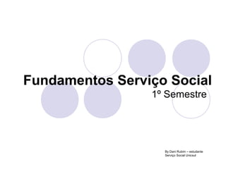 Fundamentos Serviço Social
1º Semestre
By Dani Rubim – estudante
Serviço Social Unicsul
 