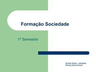 Formação Sociedade
1º Semestre
By Dani Rubim – estudante
Serviço Social Unicsul
 