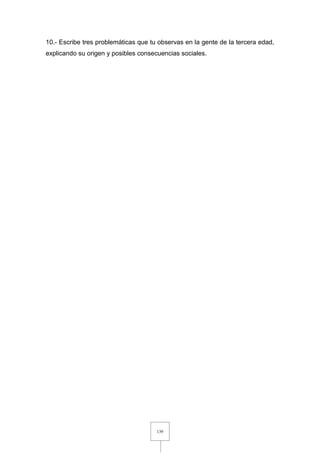 139
10.- Escribe tres problemáticas que tu observas en la gente de la tercera edad,
explicando su origen y posibles consecuencias sociales.
 