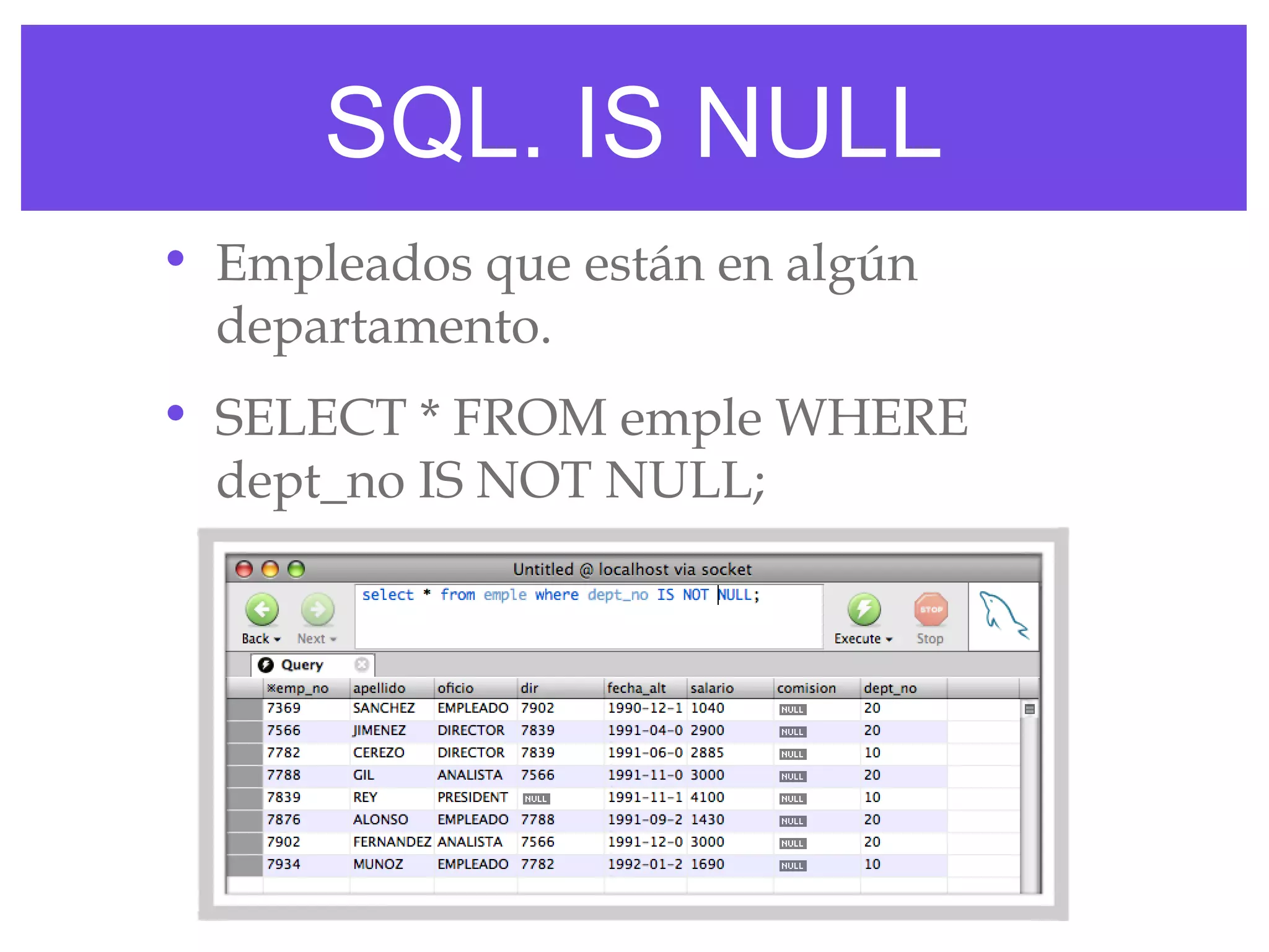 SQL. IS NULL
• Empleados que están en algún
  departamento.
• SELECT * FROM emple WHERE
  dept_no IS NOT NULL;
 