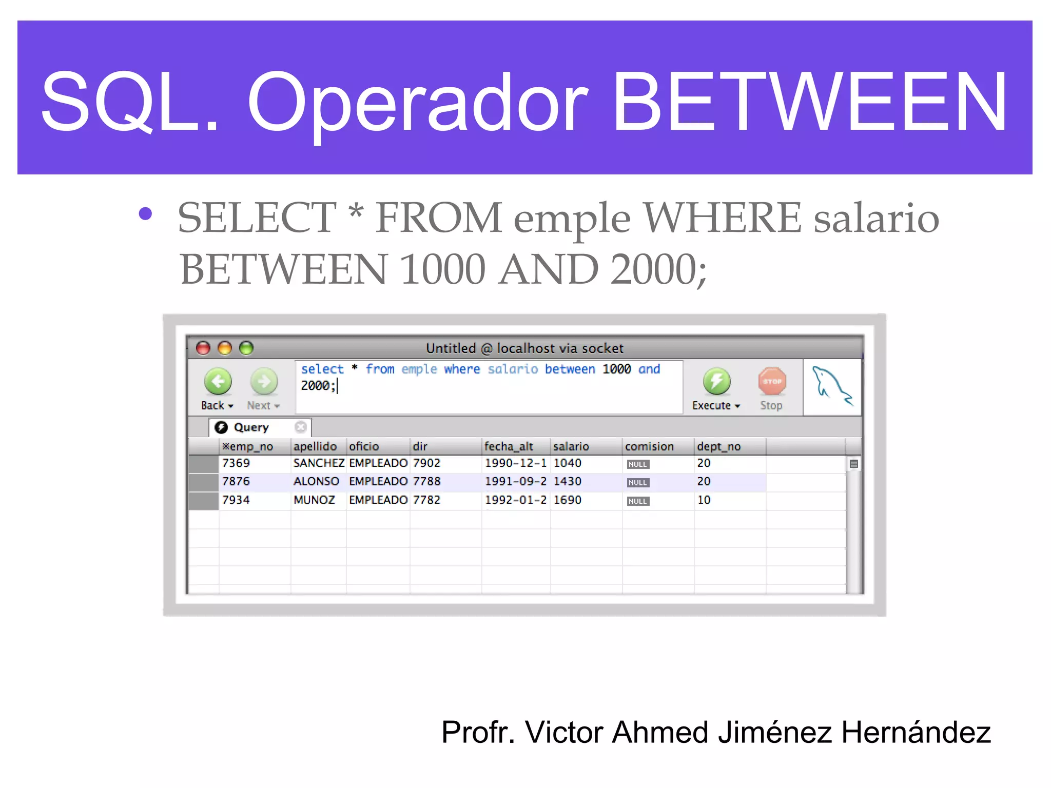 SQL. Operador BETWEEN
  • SELECT * FROM emple WHERE salario
    BETWEEN 1000 AND 2000;




               Profr. Victor Ahmed Jiménez Hernández
 