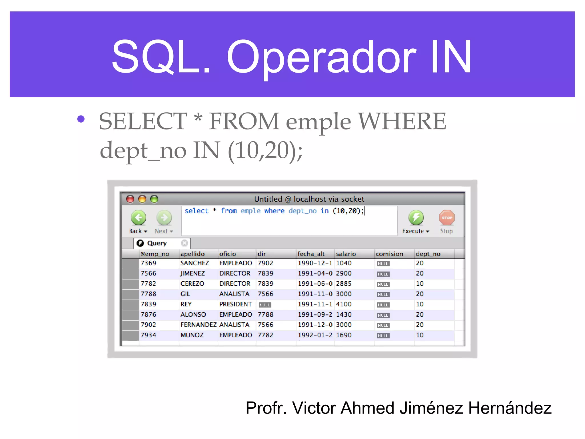 SQL. Operador IN
• SELECT * FROM emple WHERE
  dept_no IN (10,20);




            Profr. Victor Ahmed Jiménez Hernández
 