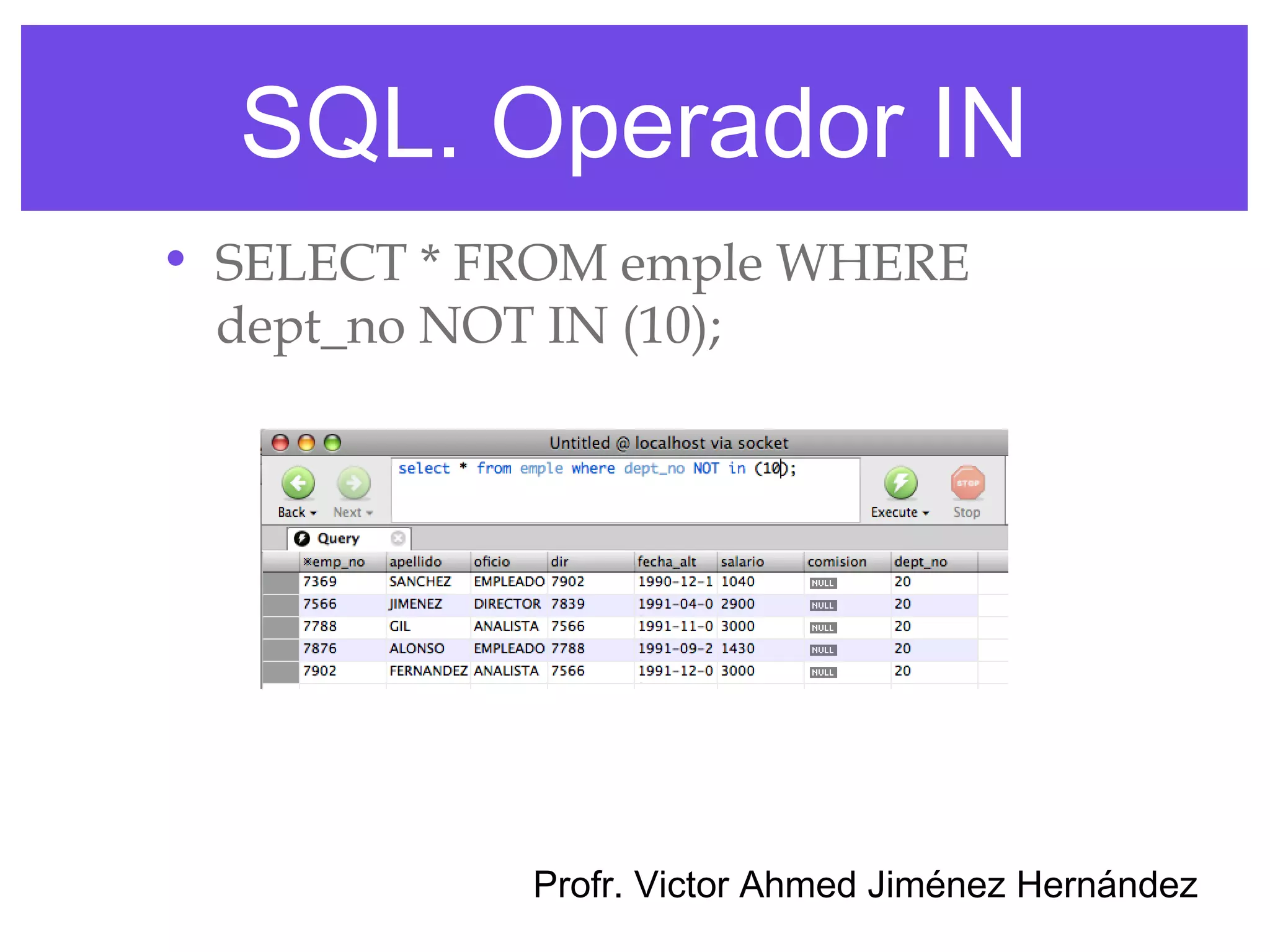 SQL. Operador IN
• SELECT * FROM emple WHERE
  dept_no NOT IN (10);




            Profr. Victor Ahmed Jiménez Hernández
 