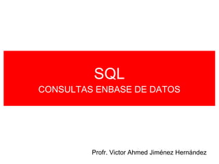 SQL
CONSULTAS ENBASE DE DATOS




         Profr. Victor Ahmed Jiménez Hernández
 