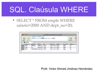 SQL. Claúsula WHERE
• SELECT * FROM emple WHERE
  salario>2000 AND dept_no=20;




             Profr. Victor Ahmed Jiménez Hernández
 