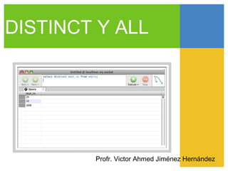 DISTINCT Y ALL




        Profr. Victor Ahmed Jiménez Hernández
 