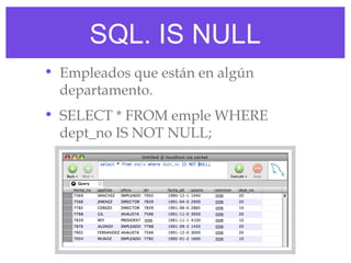 SQL. IS NULL
• Empleados que están en algún
  departamento.
• SELECT * FROM emple WHERE
  dept_no IS NOT NULL;
 