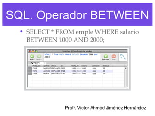 SQL. Operador BETWEEN
  • SELECT * FROM emple WHERE salario
    BETWEEN 1000 AND 2000;




               Profr. Victor Ahmed Jiménez Hernández
 
