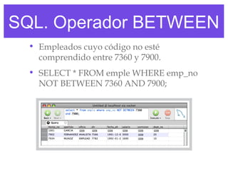 SQL. Operador BETWEEN
  • Empleados cuyo código no esté
    comprendido entre 7360 y 7900.
  • SELECT * FROM emple WHERE emp_no
    NOT BETWEEN 7360 AND 7900;
 