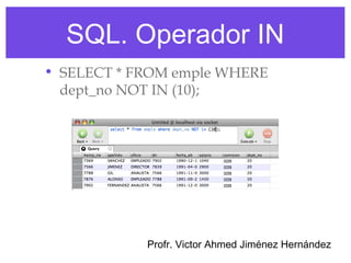SQL. Operador IN
• SELECT * FROM emple WHERE
  dept_no NOT IN (10);




            Profr. Victor Ahmed Jiménez Hernández
 
