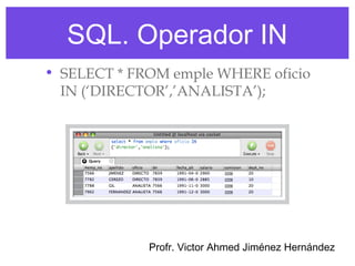 SQL. Operador IN
• SELECT * FROM emple WHERE oficio
  IN (‘DIRECTOR’,’ANALISTA’);




             Profr. Victor Ahmed Jiménez Hernández
 