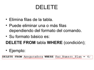DELETE
• Elimina filas de la tabla.
• Puede eliminar una o más filas
dependiendo del formato del comando.
• Su formato básico es:
DELETE FROM tabla WHERE (condición);
• Ejemplo:
 
