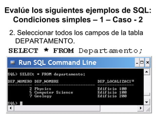 Evalúe los siguientes ejemplos de SQL:
Condiciones simples – 1 – Caso - 2
2. Seleccionar todos los campos de la tabla
DEPARTAMENTO.
 