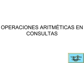 OPERACIONES ARITMÉTICAS EN
CONSULTAS
Volver a los
Objetivos
 