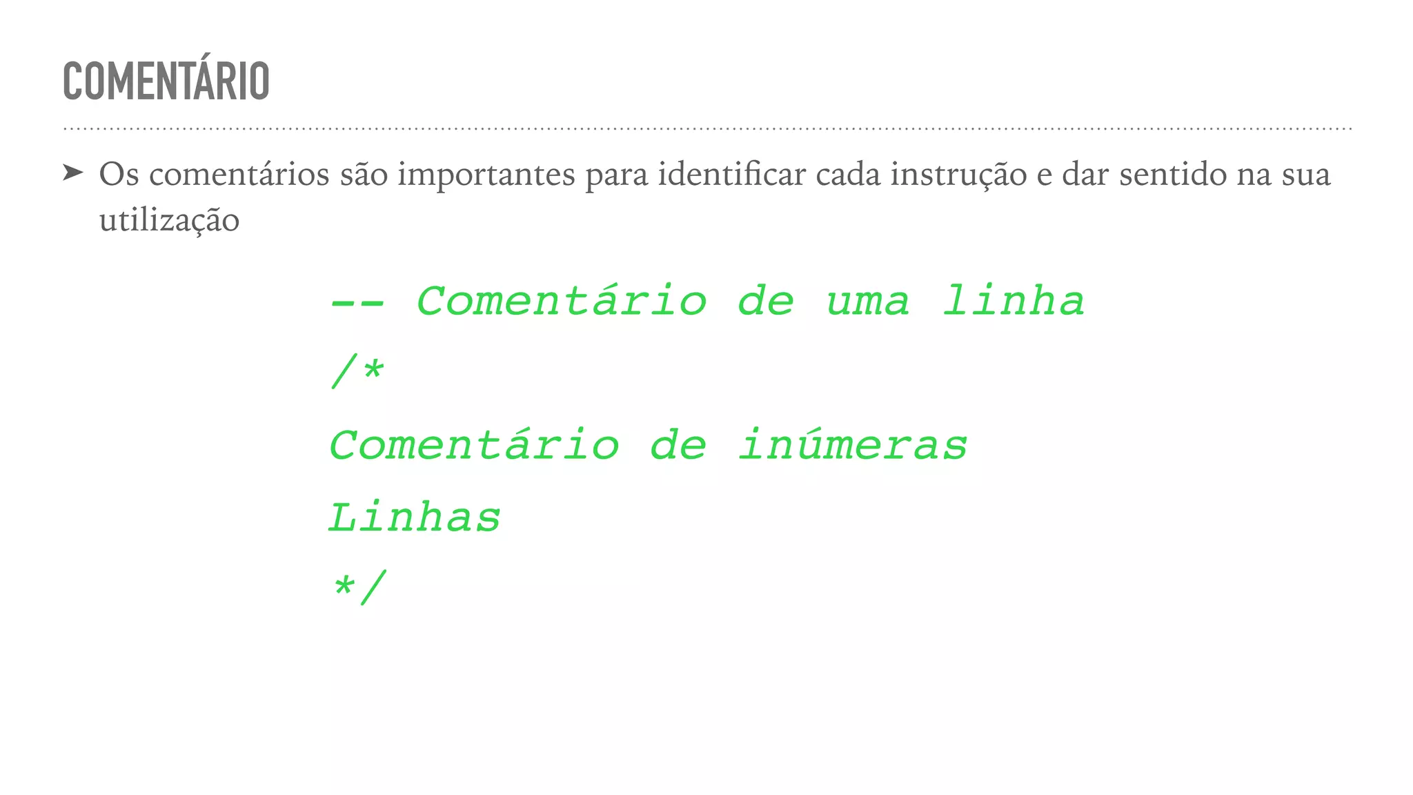 COMENTÁRIO ➤ Os comentários são importantes para identi fi car cada instrução e dar sentido na sua utilização -- Comentário de uma linh a / * Comentário de inúmera s Linha s */ 