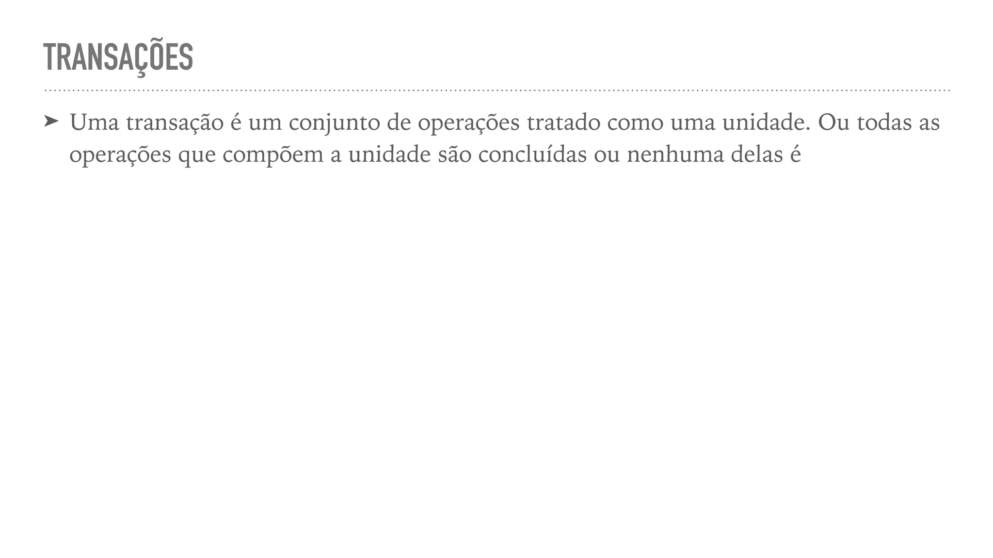 TRANSAÇÕES ➤ Uma transação é um conjunto de operações tratado como uma unidade. Ou todas as operações que compõem a unidade são concluídas ou nenhuma delas é 