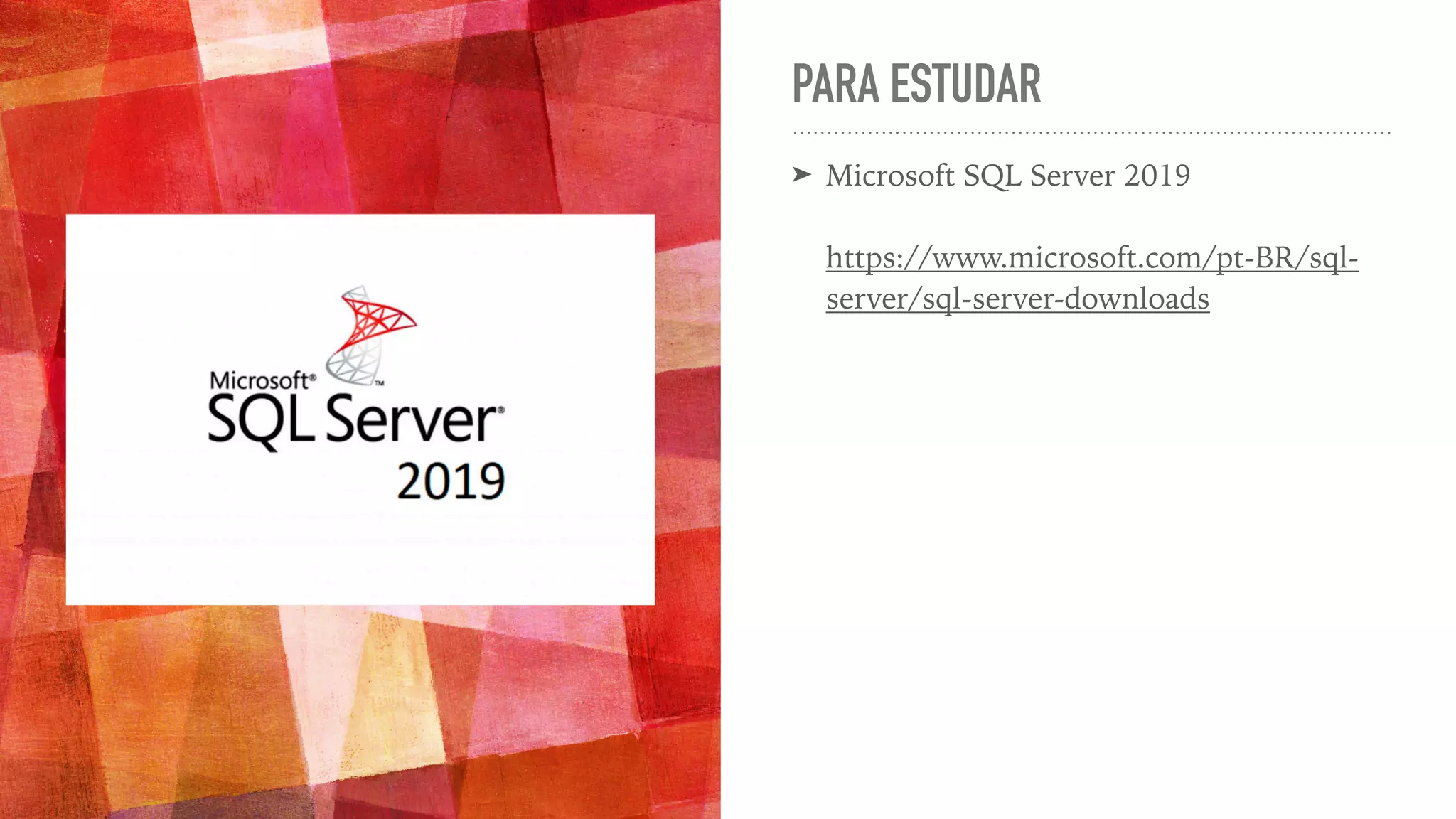 PARA ESTUDAR ➤ Microsoft SQL Server 2019     https://www.microsoft.com/pt-BR/sql- server/sql-server-downloads 