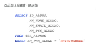 CLÁUSULA WHERE - USANDO
SELECT ID_ALUNO
,

NM_NOME_ALUNO
,

NM_EMAIL_ALUNO
,

NM_PSS_ALUN
O

FROM TBL_ALUNO
S

WHERE NM_PSS_ALUNO = `BRIGIDAROES`
 