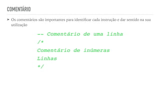 COMENTÁRIO
➤ Os comentários são importantes para identi
fi
car cada instrução e dar sentido na sua
utilização
-- Comentário de uma linh
a

/
*

Comentário de inúmera
s

Linha
s

*/
 