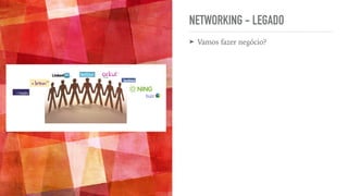 NETWORKING - LEGADO
➤ Vamos fazer negócio?
 