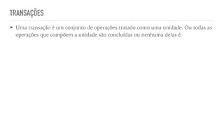 TRANSAÇÕES
➤ Uma transação é um conjunto de operações tratado como uma unidade. Ou todas as
operações que compõem a unidade são concluídas ou nenhuma delas é
 