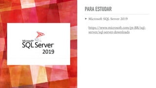 PARA ESTUDAR
➤ Microsoft SQL Server 2019
 
 
https://www.microsoft.com/pt-BR/sql-
server/sql-server-downloads
 