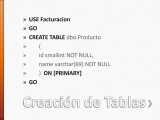 Creación de TablasUSE FacturacionGOCREATE TABLEdbo.Producto	(	id smallint NOT NULL,	name varchar(69) NOT NULL	)  ON [PRIMARY]GO