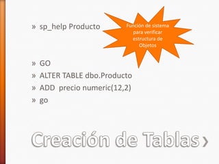 Creación de Tablassp_helpProductoGOALTER TABLE dbo.ProductoADD  precio numeric(12,2)goFunción de sistema para verificar estructura de Objetos