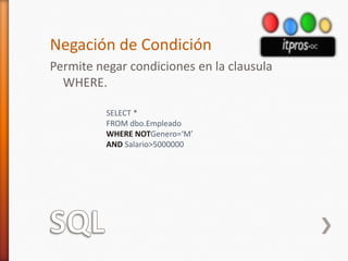 SQLNegación de CondiciónPermite negar condiciones en la clausula WHERE.SELECT *FROM dbo.EmpleadoWHERENOTGenero=‘M’AND Salario>5000000
