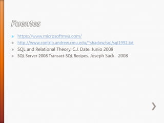 Fuenteshttps://www.microsoftmva.com/http://www.contrib.andrew.cmu.edu/~shadow/sql/sql1992.txtSQL and RelationalTheory. C.J. Date. Junio 2009SQL Server 2008 Transact-SQL Recipes. Joseph Sack.  2008