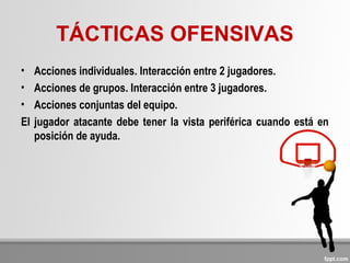 TÁCTICAS OFENSIVAS
• Acciones individuales. Interacción entre 2 jugadores.
• Acciones de grupos. Interacción entre 3 jugadores.
• Acciones conjuntas del equipo.
El jugador atacante debe tener la vista periférica cuando está en
posición de ayuda.
 