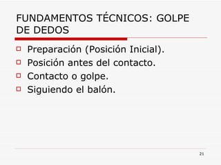 FUNDAMENTOS TÉCNICOS: GOLPE DE DEDOS Preparación (Posición Inicial). Posición antes del contacto. Contacto o golpe. Siguiendo el balón. 
