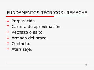 FUNDAMENTOS TÉCNICOS: REMACHE Preparación. Carrera de aproximación. Rechazo o salto. Armado del brazo. Contacto. Aterrizaje. 
