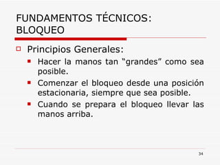 FUNDAMENTOS TÉCNICOS: BLOQUEO Principios Generales: Hacer la manos tan “grandes” como sea posible. Comenzar el bloqueo desde una posición estacionaria, siempre que sea posible. Cuando se prepara el bloqueo llevar las manos arriba. 