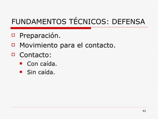 FUNDAMENTOS TÉCNICOS: DEFENSA Preparación. Movimiento para el contacto. Contacto: Con caída. Sin caída. 
