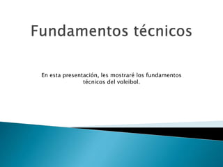 En esta presentación, les mostraré los fundamentos
técnicos del voleibol.
 
