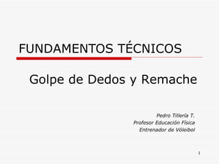 FUNDAMENTOS TÉCNICOS Pedro Tillería T. Profesor Educación Física Entrenador de Vóleibol Golpe de Dedos y Remache 