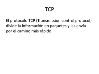 TCP
El protocolo TCP (Transmission control protocol)
divide la información en paquetes y las envía
por el camino más rápido
 