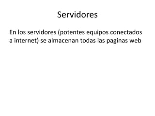Servidores
En los servidores (potentes equipos conectados
a internet) se almacenan todas las paginas web
 