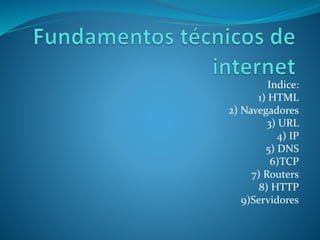 Indice:
1) HTML
2) Navegadores
3) URL
4) IP
5) DNS
6)TCP
7) Routers
8) HTTP
9)Servidores
 