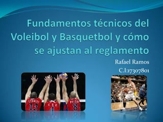 Fundamentos técnicos del Voleibol y Basquetbol y cómo se ajustan al reglamento  Rafael Ramos C.I:17307801 