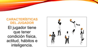 CARACTERÍSTICAS
DEL JUGADOR
El jugador tiene
que tener
condición física,
actitud, hábitos e
inteligencia.
 