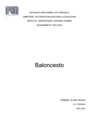 REPUBLICA BOLIVARIANA DE VENEZUELA
MINISTERIO DE PODER POPULAR PARA LA EDUCACION
INSTITUTO UNIVERSITARIO SANTIAGO MARIÑO
BARQUISIMETO EDO LARA
Baloncesto
NOMBRE: GLORIA RIVERA
CI. 17265544
ING CIVIL
 