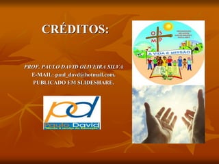 CRÉDITOS:
PROF. PAULO DAVID OLIVEIRA SILVA
E-MAIL: paul_davd@hotmail.com.
PUBLICADO EM SLIDESHARE.
 